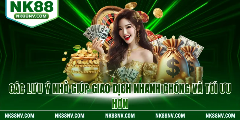 Các lưu ý nhỏ giúp giao dịch nhanh chóng và tối ưu hơn
