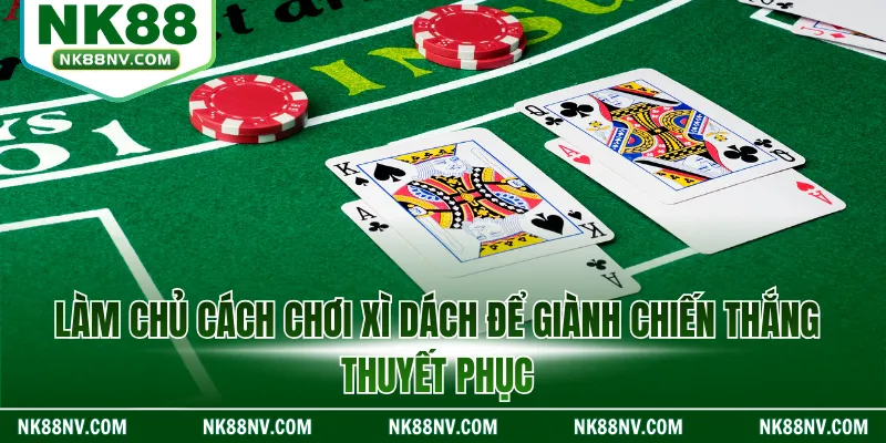 Làm chủ cách chơi xì dách để giành chiến thắng thuyết phục