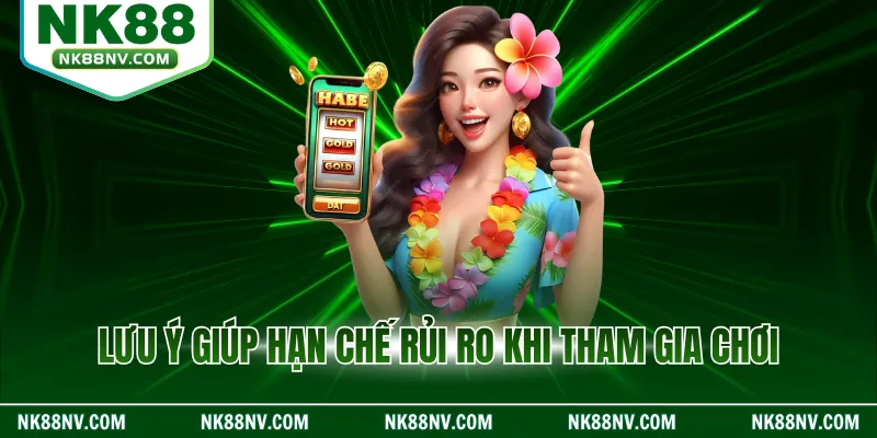 Lưu ý giúp hạn chế rủi ro khi tham gia chơi