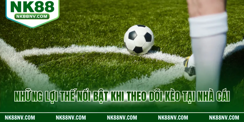 Những lợi thế nổi bật khi theo dõi kèo tại nhà cái