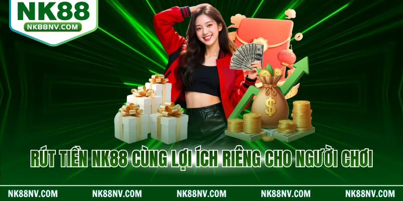 Rút tiền NK88 cùng lợi ích riêng cho người chơi