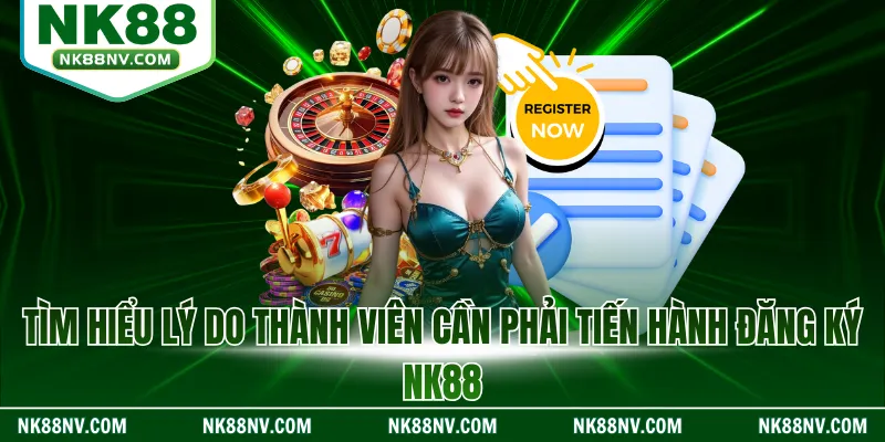 Tìm hiểu lý do thành viên cần phải tiến hành đăng ký NK88