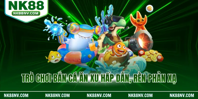 Trò chơi bắn cá ăn xu hấp dẫn, rèn phản xạ